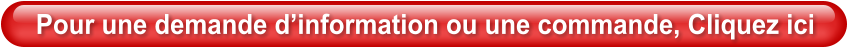 Pour une demande d’information ou une commande, Cliquez ici